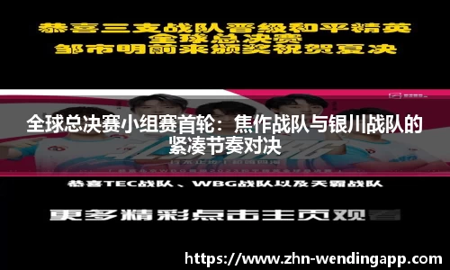 全球总决赛小组赛首轮：焦作战队与银川战队的紧凑节奏对决