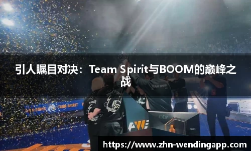 引人瞩目对决：Team Spirit与BOOM的巅峰之战