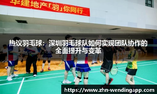 热议羽毛球：深圳羽毛球队如何实现团队协作的全面提升与变革