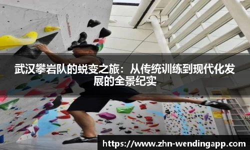 武汉攀岩队的蜕变之旅:从传统训练到现代化发展的全景纪实