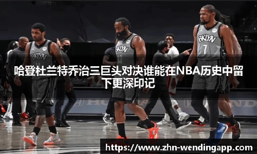 哈登杜兰特乔治三巨头对决谁能在NBA历史中留下更深印记